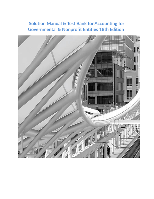 Solution Manual & Test Bank for Accounting for Governmental & Nonprofit Entities 18th Edition