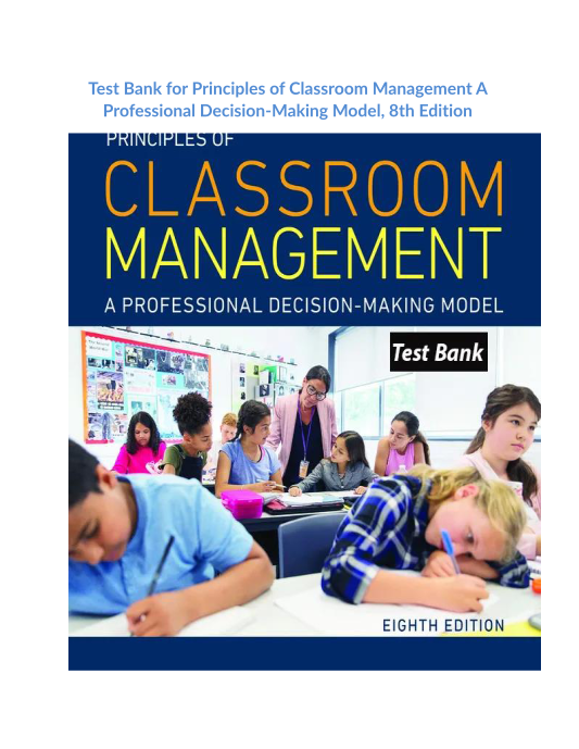 Test Bank for Principles of Classroom Management A Professional Decision-Making Model, 8th Edition