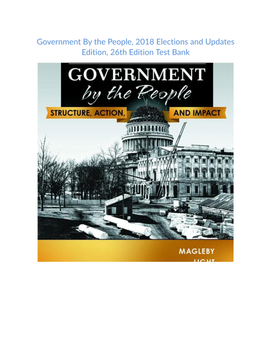 Test Bank and Solution Manual for Government By the People, 2018 Elections and Updates Edition, 26th Edition